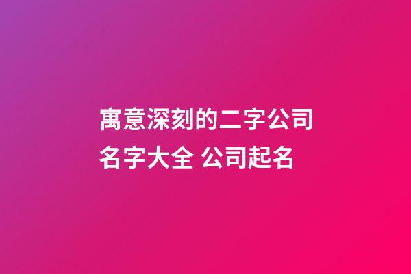 寓意深刻的二字公司名字大全 公司起名